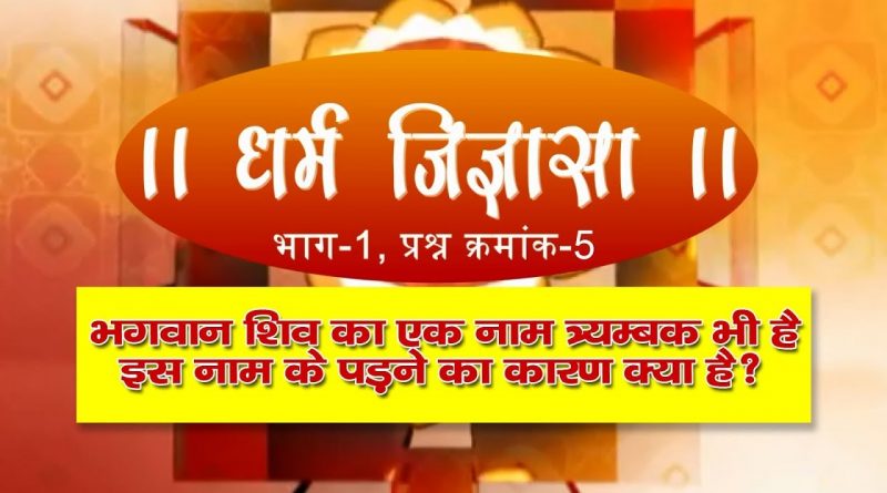 धर्म जिज्ञासा-5 | भगवान शिव का एक नाम त्र्यम्बक भी है ,इस नाम के पड़ने का कारण क्या है?