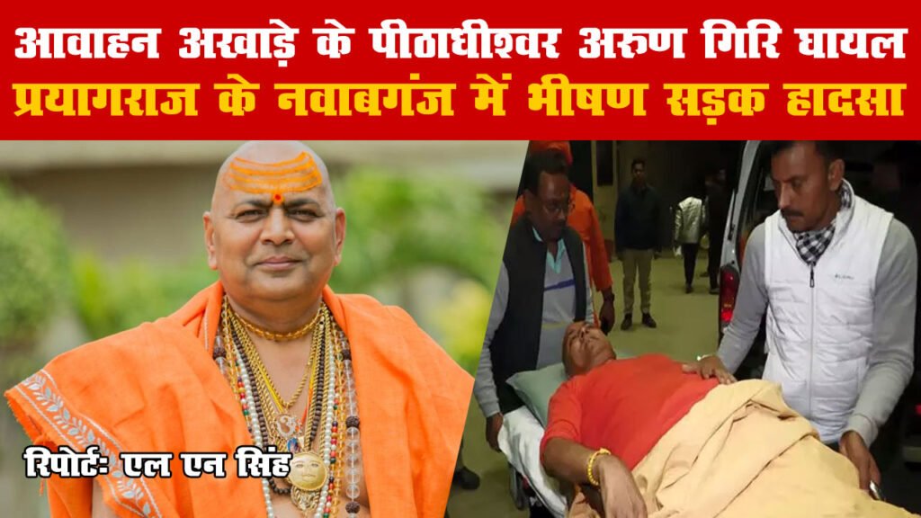 प्रयागराज के नवाबगंज में भीषण सड़क हादसा, आवाहन अखाड़े के पीठाधीश्वर अरुण गिरि सहित तीन घायल